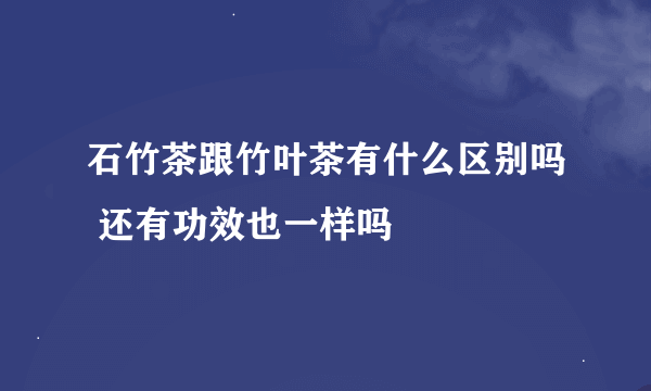 石竹茶跟竹叶茶有什么区别吗 还有功效也一样吗