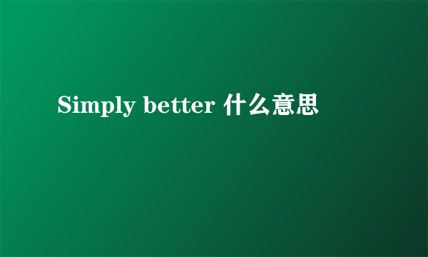 Simply better 什么意思