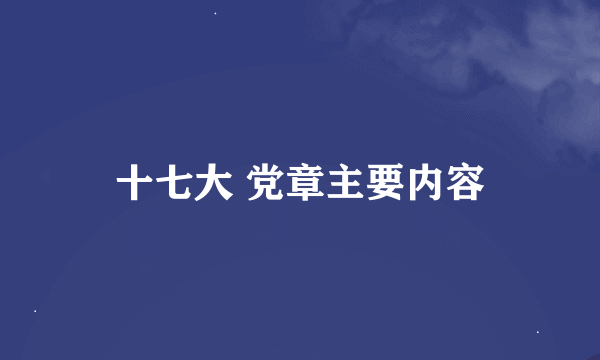 十七大 党章主要内容