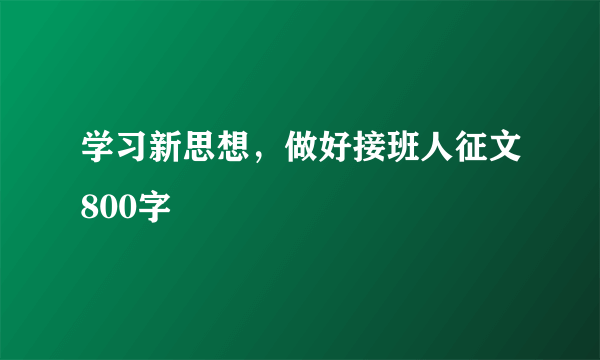 学习新思想，做好接班人征文800字