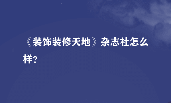 《装饰装修天地》杂志社怎么样？