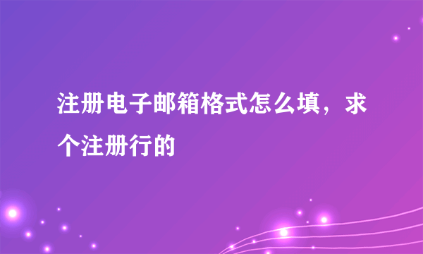 注册电子邮箱格式怎么填，求个注册行的