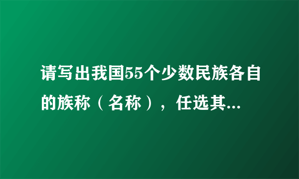 请写出我国55个少数民族各自的族称（名称），任选其中一个少数民族详细介绍其民族文化情况。