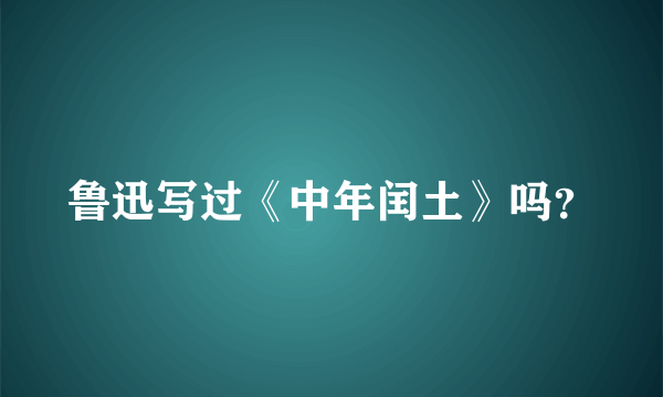 鲁迅写过《中年闰土》吗？