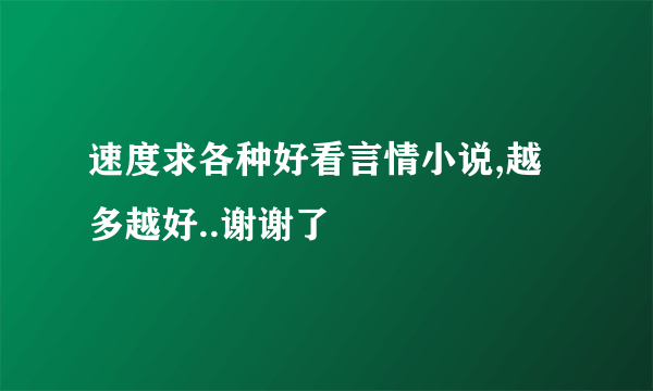 速度求各种好看言情小说,越多越好..谢谢了