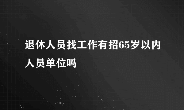 退休人员找工作有招65岁以内人员单位吗