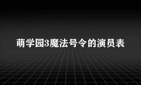 萌学园3魔法号令的演员表