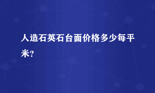 人造石英石台面价格多少每平米？