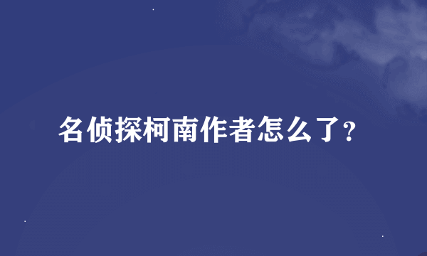 名侦探柯南作者怎么了？