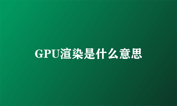 GPU渲染是什么意思