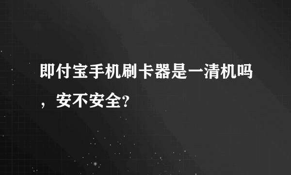 即付宝手机刷卡器是一清机吗，安不安全？