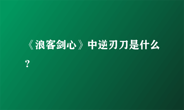 《浪客剑心》中逆刃刀是什么？