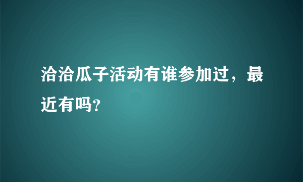 洽洽瓜子活动有谁参加过，最近有吗？