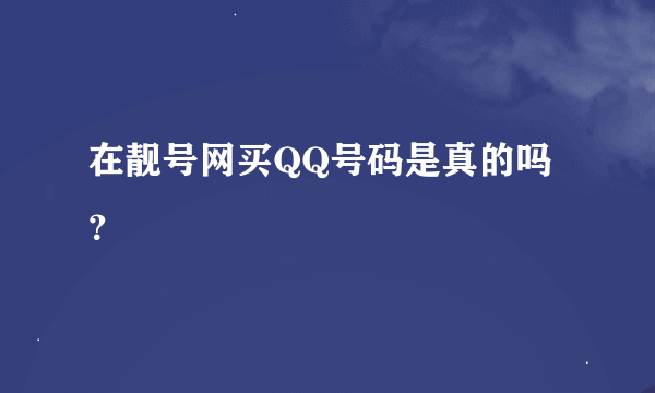 在靓号网买QQ号码是真的吗？