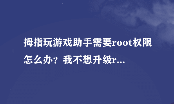 拇指玩游戏助手需要root权限怎么办？我不想升级root啊