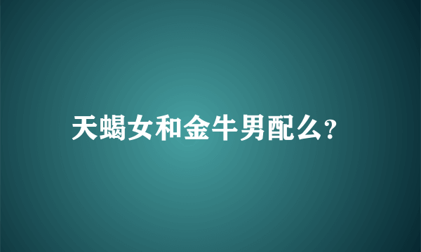 天蝎女和金牛男配么？