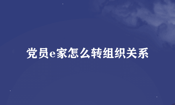 党员e家怎么转组织关系