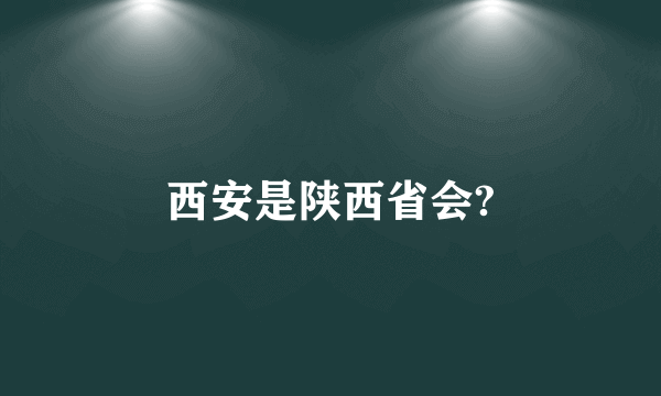 西安是陕西省会?