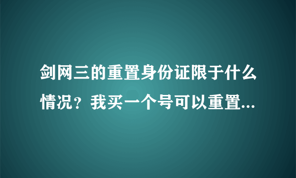 剑网三的重置身份证限于什么情况？我买一个号可以重置身份证么？