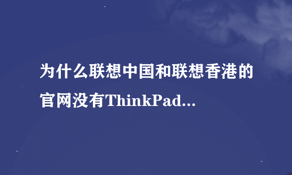 为什么联想中国和联想香港的官网没有ThinkPad T410 2522E57型号？