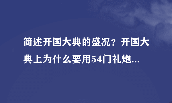 简述开国大典的盛况？开国大典上为什么要用54门礼炮齐鸣28响？中华人民共和国成立有何历史意义？