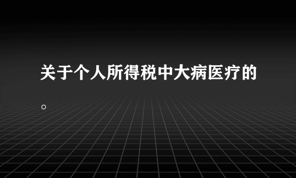 关于个人所得税中大病医疗的。