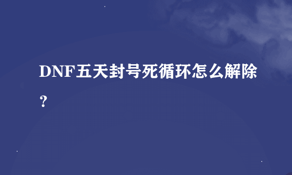 DNF五天封号死循环怎么解除？