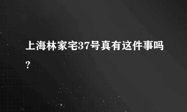 上海林家宅37号真有这件事吗？