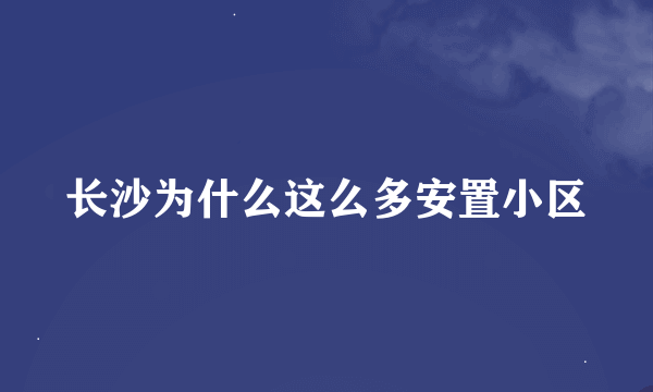 长沙为什么这么多安置小区