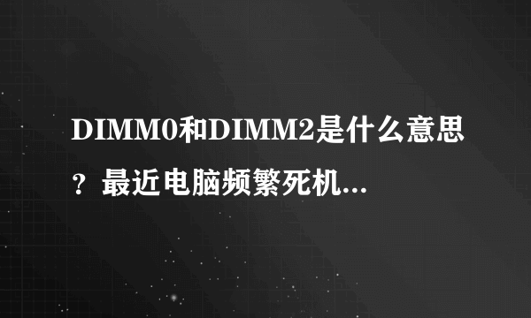 DIMM0和DIMM2是什么意思？最近电脑频繁死机跟内存有关系吗？