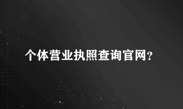 个体营业执照查询官网？