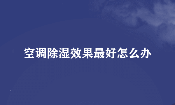 空调除湿效果最好怎么办