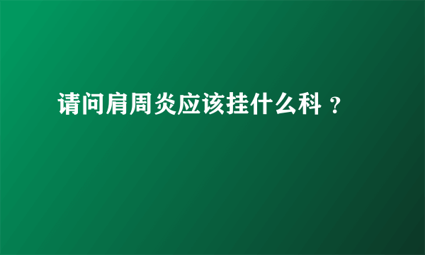 请问肩周炎应该挂什么科 ？