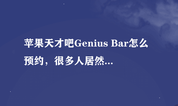 苹果天才吧Genius Bar怎么预约，很多人居然都不晓得