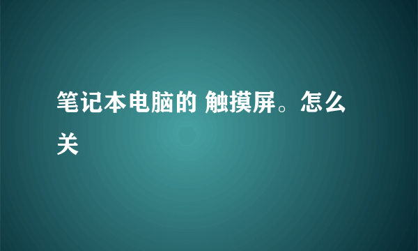 笔记本电脑的 触摸屏。怎么关