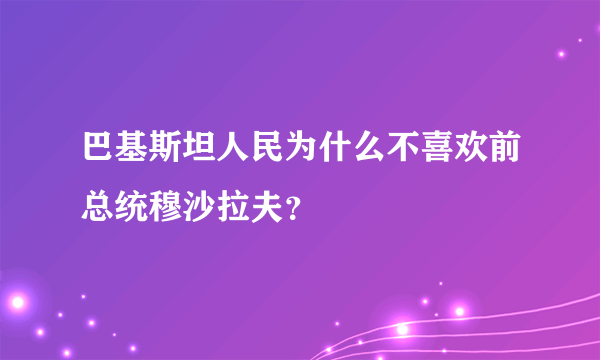 巴基斯坦人民为什么不喜欢前总统穆沙拉夫？