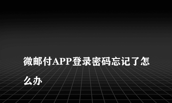 
微邮付APP登录密码忘记了怎么办
