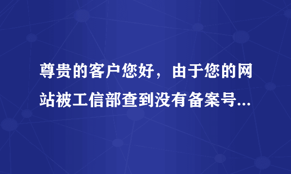 尊贵的客户您好，由于您的网站被工信部查到没有备案号或网站存在非法信息，所以我们暂停了您此域名的访问权