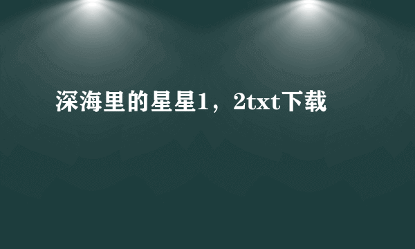 深海里的星星1，2txt下载