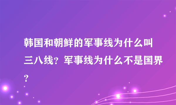 韩国和朝鲜的军事线为什么叫三八线？军事线为什么不是国界？