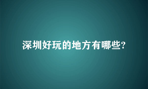 深圳好玩的地方有哪些?