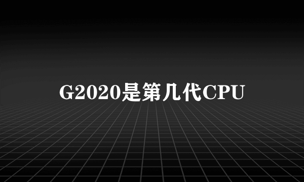 G2020是第几代CPU