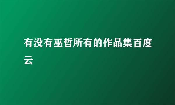 有没有巫哲所有的作品集百度云