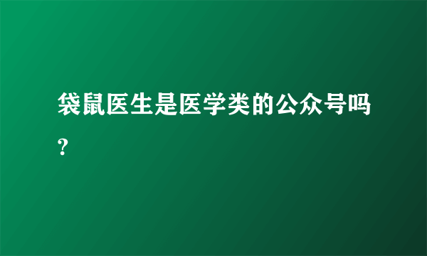 袋鼠医生是医学类的公众号吗?