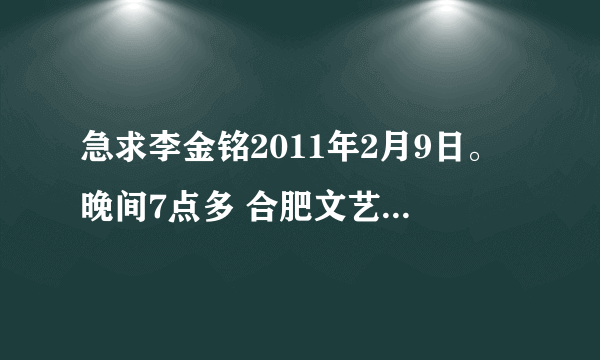 急求李金铭2011年2月9日。晚间7点多 合肥文艺广播Fm87.6汽车音乐电台 的节目。