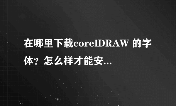 在哪里下载corelDRAW 的字体？怎么样才能安装下载的corelDRAW 的字体？