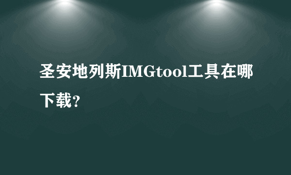 圣安地列斯IMGtool工具在哪下载？