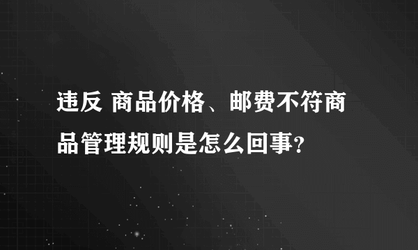 违反 商品价格、邮费不符商品管理规则是怎么回事？