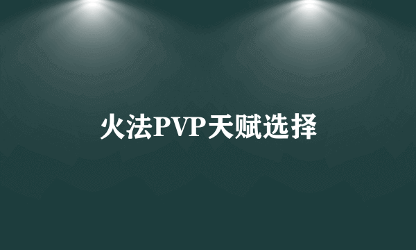 火法PVP天赋选择