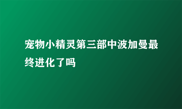 宠物小精灵第三部中波加曼最终进化了吗